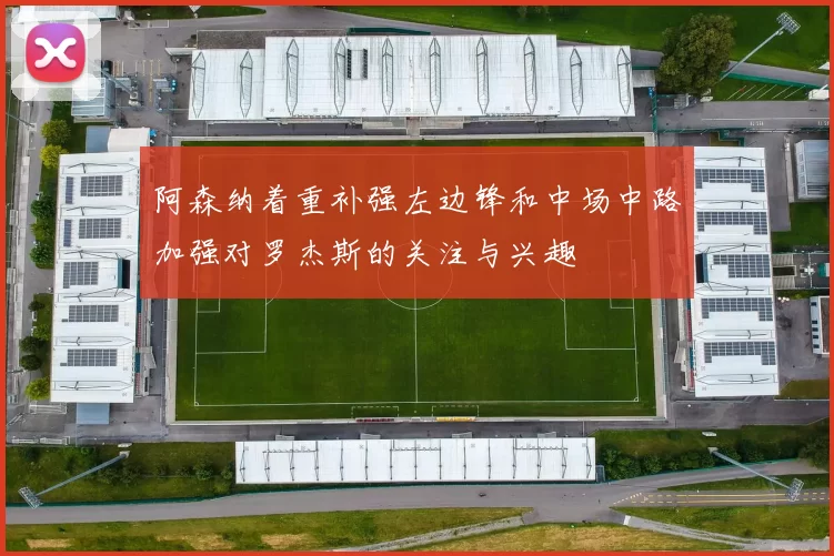 阿森纳着重补强左边锋和中场中路加强对罗杰斯的关注与兴趣
