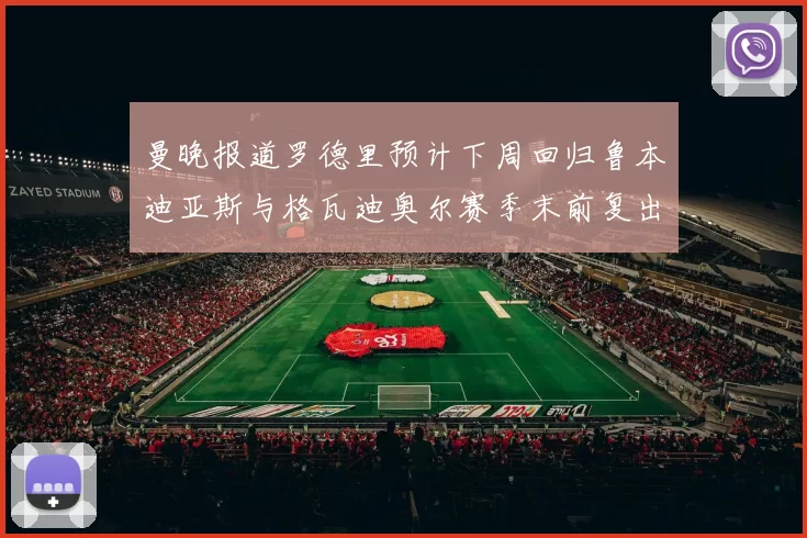 曼晚报道罗德里预计下周回归鲁本迪亚斯与格瓦迪奥尔赛季末前复出