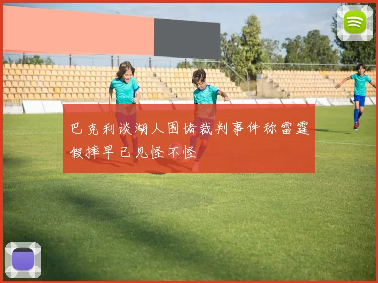 巴克利谈湖人围堵裁判事件称雷霆假摔早已见怪不怪
